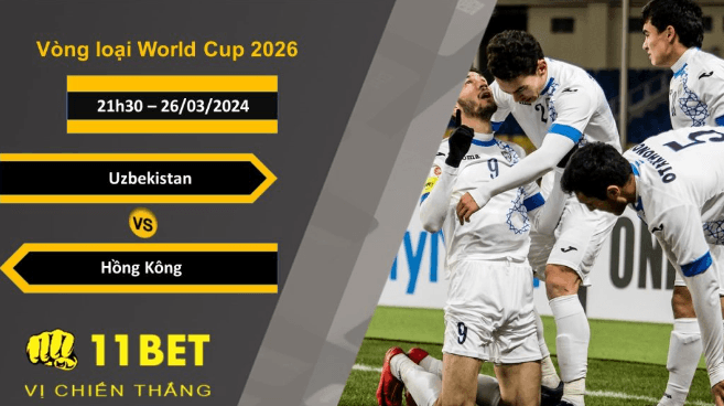 11BET Soi kèo Uzbekistan vs Hồng Kông, 21h30, 26/03/2024