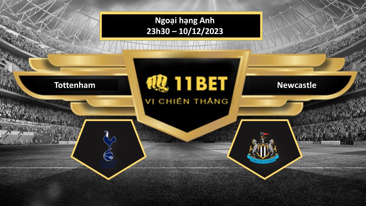 11BET Tip bóng đá Tottenham vs Newcastle, hôm nay 10/12/2023