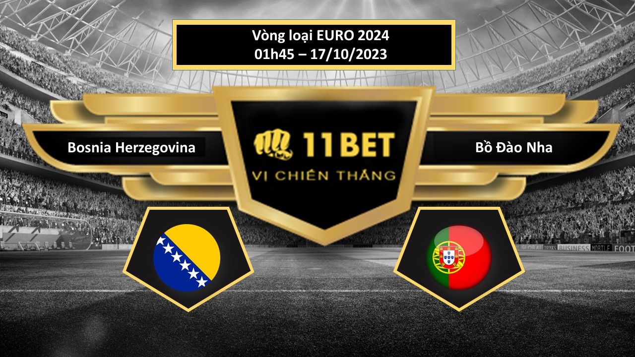 11BET Tip bóng đá  Bosnia Herzegovina vs Bồ Đào Nha, hôm nay 17/10/2023