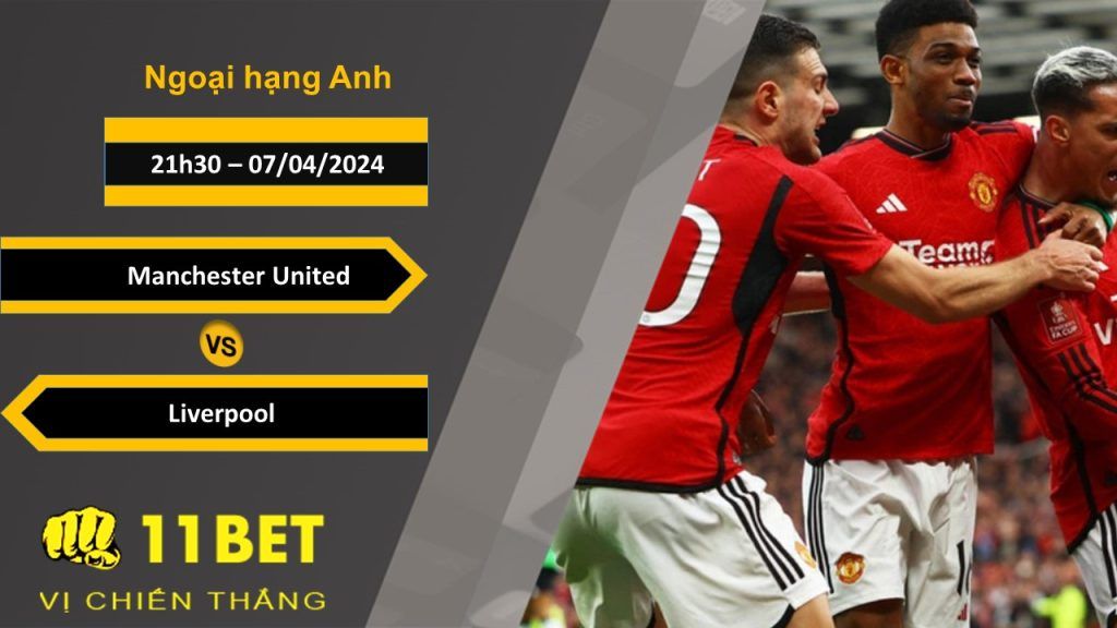 11BET Soi kèo Manchester United vs Liverpool, 21h30, 07/04/2024