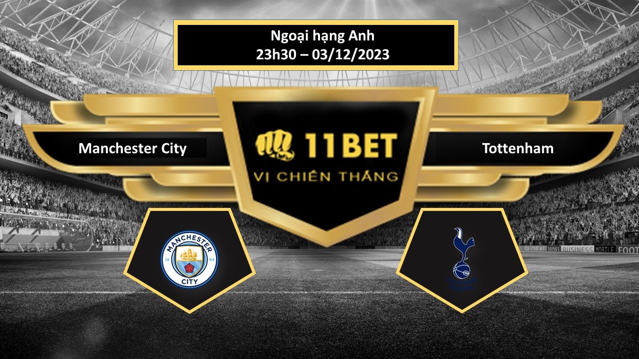 11BET Tip bóng đá Manchester City vs Tottenham, hôm nay 03/12/2023