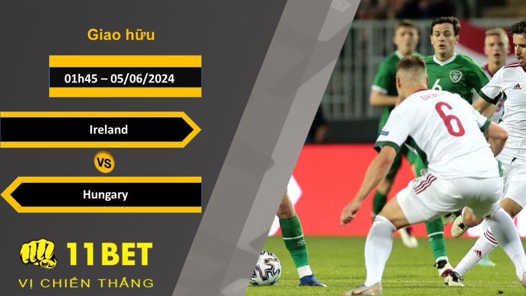11BET Soi kèo  Ireland vs Hungary, 01h45, 05/06/2024