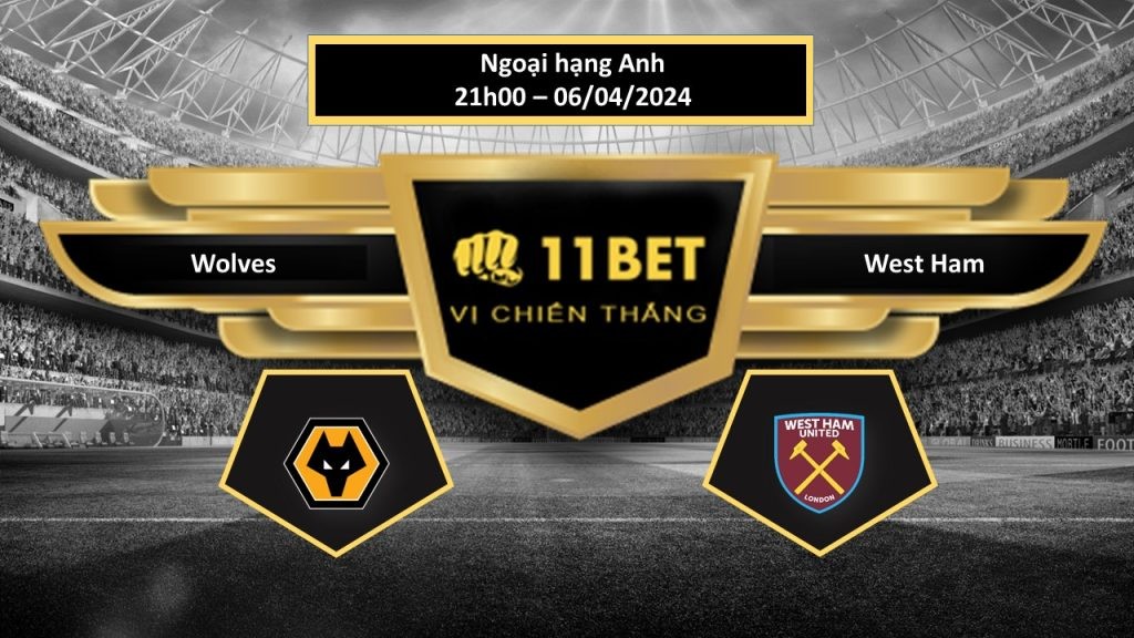 11BET Tip bóng đá Wolves vs West Ham, hôm nay 06/04/2024