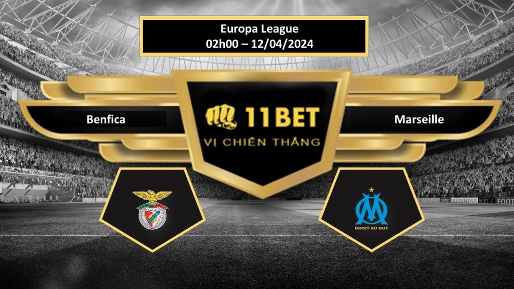 11BET Tip bóng đá Benfica vs Marseille, hôm nay 12/04/2024