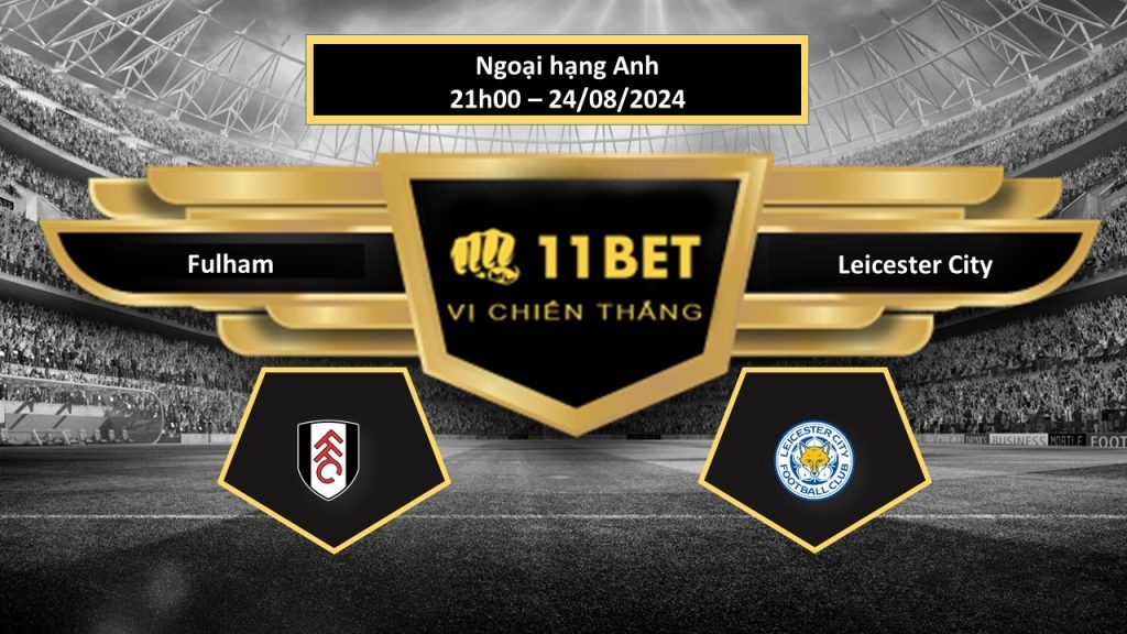 11BET Tip bóng đá Fulham vs Leicester City, hôm nay 24/08/2024
